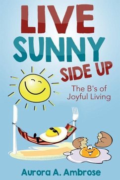 Live Sunny Side Up: The B's of Joyful Living: Discover Life's Joy and Purpose - Ambrose, Aurora A.