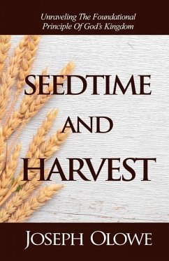 Seedtime and Harvest: Unraveling the Foundational Principle of God's Kingdom - Olowe, Joseph