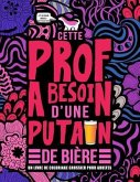 Cette prof a besoin d'une putain de bière: Un livre de coloriage grossier pour adultes: Un livre anti-stress vulgaire pour professeures, institutrices