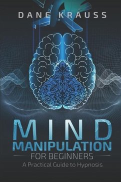 Mind Manipulation for Beginners: A Practical Guide to Hypnosis - Krauss, Dane