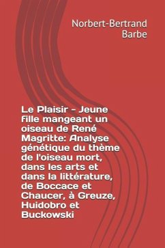 Le Plaisir - Jeune fille mangeant un oiseau de René Magritte: Analyse génétique du thème de l'oiseau mort, dans les arts et dans la littérature, de Bo - Barbe, Norbert-Bertrand