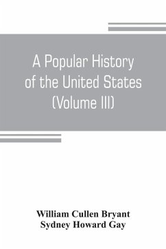 Cover A popular history of the United States, from the first discovery of the western hemisphere by the Northmen, to the end of the civil war. Preceded by a sketch of the prehistoric period and the age of the mound builders (Volume III)
