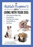 The Absolute Beginner's Guide to Living with Your Dog: Choosing the Right Dog, Dog Hygiene, Training Your Puppy, Dog Healthcare, and More