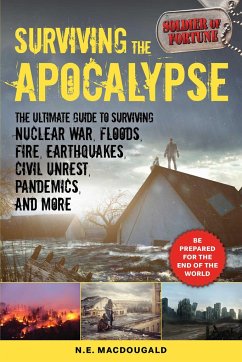 Surviving the Apocalypse: The Ultimate Guide to Surviving Nuclear War, Floods, Fire, Earthquakes, Civil Unrest, Pandemics, and More - Macdougald, N. E.