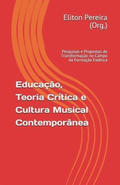 Educação, Teoria Crítica e Cultura Musical Contemporânea: pesquisas e propostas de transformação no campo da formação estética - Pereira, André Bernardes; Melo, Janete M. B.; E. Silva, Luciana Da Costa