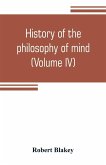 History of the philosophy of mind; embracing the opinions of all writers on mental science from the earliest period to the present time (Volume IV)