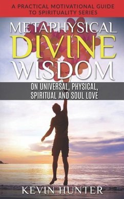 Metaphysical Divine Wisdom on Universal, Physical, Spiritual and Soul Love: A Practical Motivational Guide to Spirituality Series - Hunter, Kevin