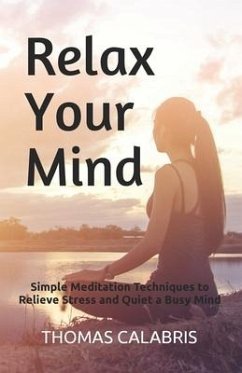 Relax Your Mind: Simple Meditation Techniques to Relieve Stress and Quiet a Busy Mind - Calabris, Thomas