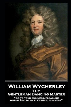 William Wycherley - The Gentleman Dancing Master: 'Go to your business, pleasure, whilst I go to my pleasure, business'' - Wycherley, William