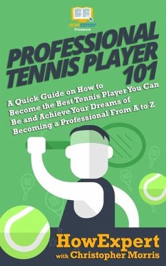 Professional Tennis Player 101: A Quick Guide on How to Become the Best Tennis Player You Can Be and Achieve Your Dreams of Becoming a Professional Fr - Morris, Christopher; Howexpert