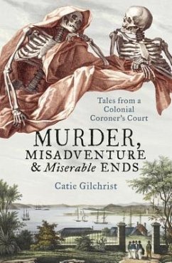 Murder, Misadventure and Miserable Ends: Tales from a Colonial Coroner'scourt - Gilchrist, Dr Catie