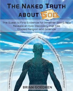 The Naked Truth about God: The Quest to Find Evidence for Whether God Exists Reveals an Epic Discovery that has Eluded Religion and Science - Goedken, Brian