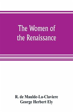 The women of the renaissance; a study of feminism - de Maulde-La-Claviere, R.; Herbert Ely, George