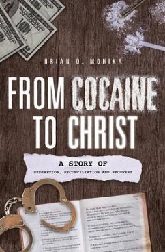 From Cocaine to Christ: A Story of Redemption, Reconciliation and Recovery - Mohika, Brian O.