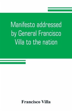 Manifesto addressed by General Francisco Villa to the nation, and documents justifying the disavowal of Venustiano Carranza as first chief of the revolution - Villa, Francisco