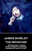 James Shirley - The Imposture: &quote;Knaves will thrive when honest plainness knows not how to live&quote;