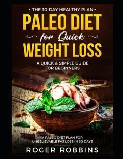 The 30-Day Healthy Plan: Paleo Diet for Quick Weight Loss: A Quick & Simple Guide For Beginners: A Paleo Diet Plan for Unbelievable Fat Loss in - Robbins, Roger