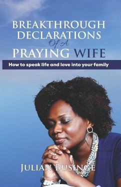 Breakthrough Declarations Of A Praying Wife: How To Speak Life And Love Into Your Family - Businge, Julian