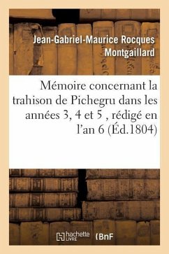 Mémoire Concernant La Trahison de Pichegru Dans Les Années 3, 4 Et 5, Rédigé En l'An 6 - Montgaillard, Jean-Gabriel-Maurice Rocques
