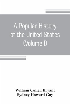 A popular history of the United States, from the first discovery of the western hemisphere by the Northmen, to the end of the civil war. Preceded by a sketch of the prehistoric period and the age of the mound builders (Volume I) - Cullen Bryant, William; Howard Gay, Sydney