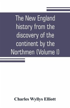 The New England history from the discovery of the continent by the Northmen, A.D. 986, to the period when the colonies declared their independence, A.D. 1776 (Volume I) - Wyllys Elliott, Charles