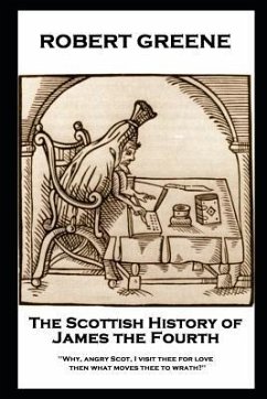 Robert Greene - The Scottish History of James the Fourth: Why, angry Scot, I visit thee for love; then what moves thee to wrath? - Greene, Robert