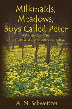 Milkmaids, Meadows, Boys Called Peter: A Pseudo-Fairy Tale Set in a World of Science rather than Magic - Schweitzer, A. N.