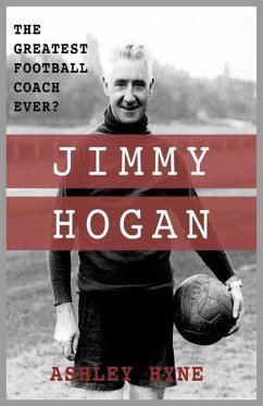 Jimmy Hogan: The Greatest Football Coach Ever? - Hyne, Ashley