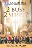 2 Busy 2 Serve?: Set Yourself Free To Serve God, Family and Country