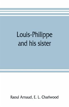 Louis-Philippe and his sister; the political life rôle of Adelaide of Orleans (1777-1847) - Arnaud, Raoul; L. Charlwood, E.