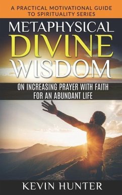 Metaphysical Divine Wisdom on Increasing Prayer with Faith for an Abundant Life: A Practical Motivational Guide to Spirituality Series - Hunter, Kevin