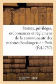 Statuts, Priviléges, Ordonnances Et Réglemens de la Communauté Des Maistres Boulangers: de la Ville, Fauxbourgs Et Banlieue de Paris