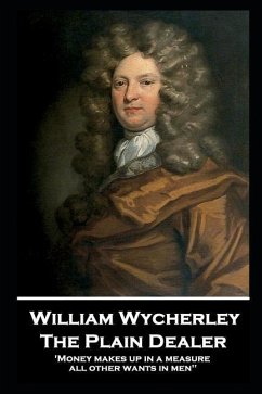 William Wycherley - The Plain Dealer: 'Money makes up in a measure all other wants in men'' - Wycherley, William