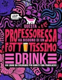 Questa professoressa ha bisogno di un fottutissimo drink: Un libro da colorare per adulti con parolacce: Un libro antistress per le professoresse, le