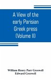 A view of the early Parisian Greek press; including the lives of the Stephani; notices of other contemporary Greek printers of Paris; and various particulars of the literary and ecclesiastical history of their times (Volume II)