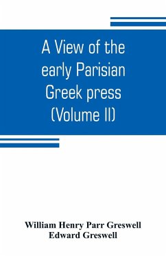 A view of the early Parisian Greek press; including the lives of the Stephani; notices of other contemporary Greek printers of Paris; and various particulars of the literary and ecclesiastical history of their times (Volume II) - Henry Parr Greswell, William; Greswell, Edward