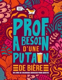 Ce prof a besoin d'une putain de bière: Un livre de coloriage grossier pour adultes: Un livre anti-stress vulgaire pour professeurs, instituteurs et m - Honey Badger Coloring