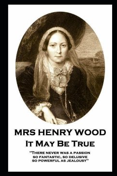 Mrs Henry Wood - It May Be True: 'There never was a passion, so fantastic, so delusive, so powerful as jealousy'' - Wood, Henry