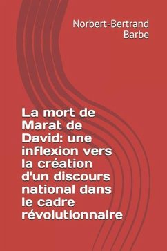 La mort de Marat de David: une inflexion vers la création d'un discours national dans le cadre révolutionnaire - Barbe, Norbert-Bertrand