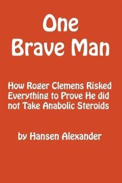 One Brave Man: How Roger Clemens Risked Everything to Prove He did not Take Anabolic Steroids - Alexander, Hansen