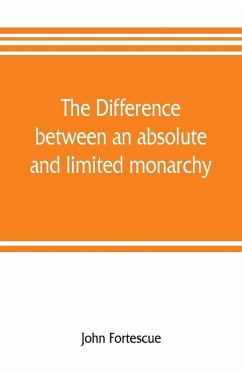 The difference between an absolute and limited monarchy; as it more particularly regards the English constitution - Fortescue, John