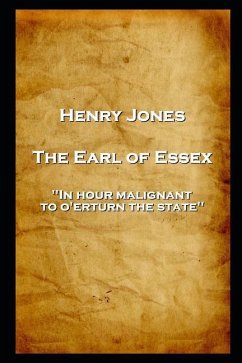 Henry Jones - The Earl of Essex: 'In hour malignant, to o'erturn the state'' - Jones, Henry