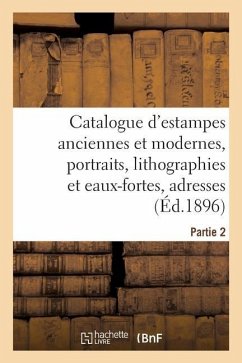 Catalogue d'Estampes Anciennes Et Modernes, Portraits, Lithographies Et Eaux-Fortes, Adresses: Partie 2 - Collectif