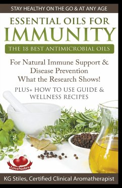 Essential Oils for Immunity The 18 Best Antimicrobial Oils For Natural Immune Support & Disease Prevention What the Research Shows! Plus How to Use Guide & Wellness Recipes - Stiles, Kg