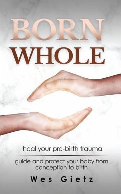 Born Whole: Heal your pre-birth trauma. Guide and protect your baby from conception to birth. - Gietz, Wes