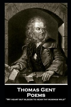 Thomas Gent - Poems: 'My heart but bleeds to hear thy musings wild'' - Gent, Thomas
