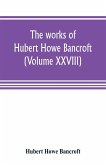 The works of Hubert Howe Bancroft (Volume XXVIII)