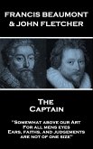 Francis Beaumont & John Fletcher - The Captain: &quote;Somewhat above our Art; For all mens eyes, Ears, faiths, and judgements, are not of one size&quote;