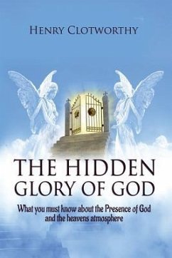 The Hidden Glory of God: What you must know about the presence of God and the heavens atmosphere - Clotworthy, Henry