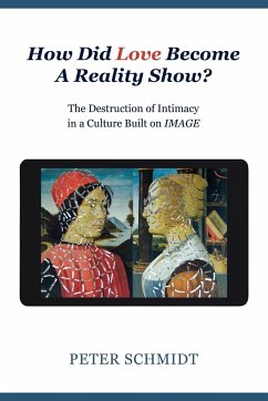 How Did Love Become A Reality Show? - The Destruction of Intimacy In a Culture Built On Image - Schmidt, Peter